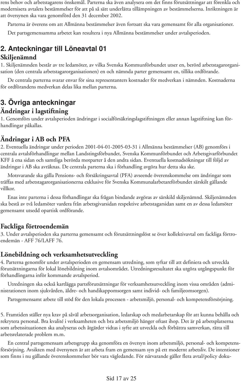 Inriktningen är att översynen ska vara genomförd den 31 december 2002. Parterna är överens om att Allmänna bestämmelser även fortsatt ska vara gemensamt för alla organisationer.