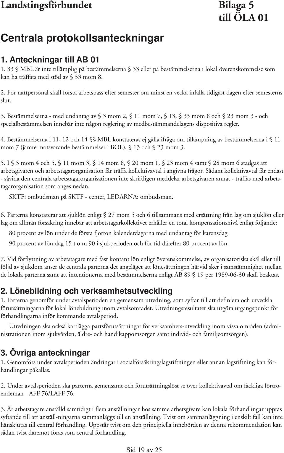 För nattpersonal skall första arbetspass efter semester om minst en vecka infalla tidigast dagen efter semesterns slut. 3.