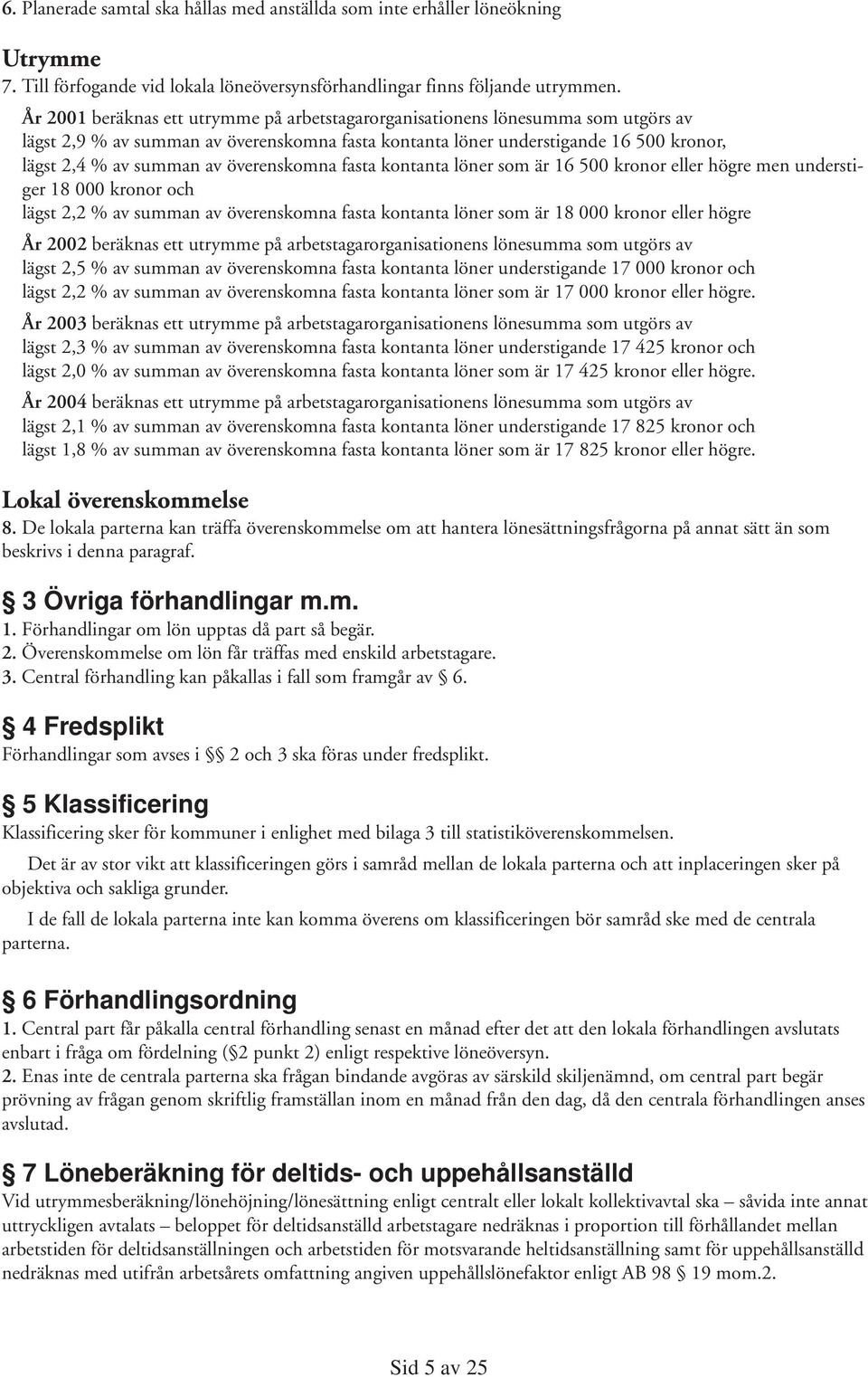 överenskomna fasta kontanta löner som är 16 500 kronor eller högre men understiger 18 000 kronor och lägst 2,2 % av summan av överenskomna fasta kontanta löner som är 18 000 kronor eller högre År