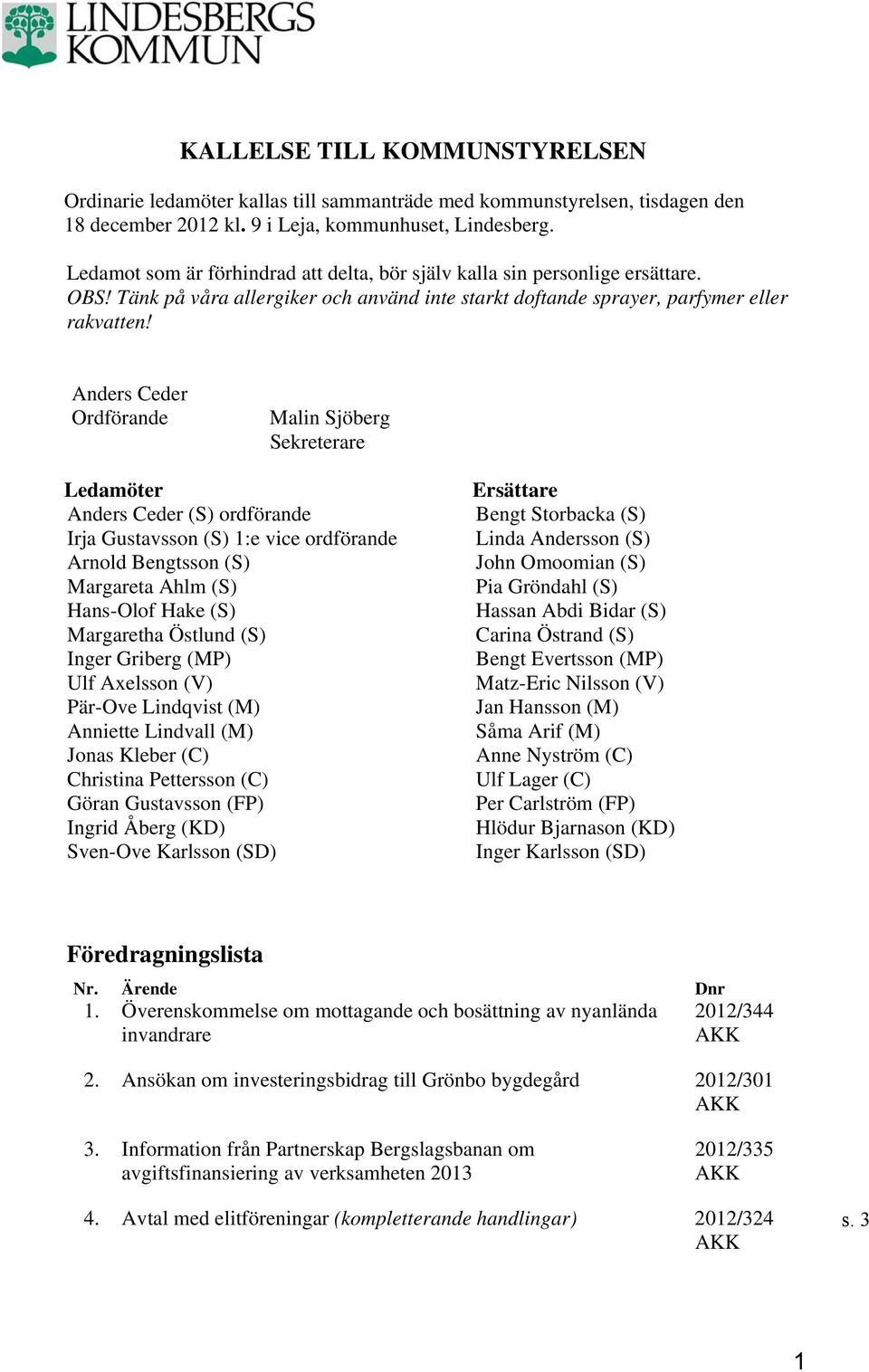 Anders Ceder Ordförande Malin Sjöberg Sekreterare Ledamöter Anders Ceder (S) ordförande Irja Gustavsson (S) 1:e vice ordförande Arnold Bengtsson (S) Margareta Ahlm (S) Hans-Olof Hake (S) Margaretha