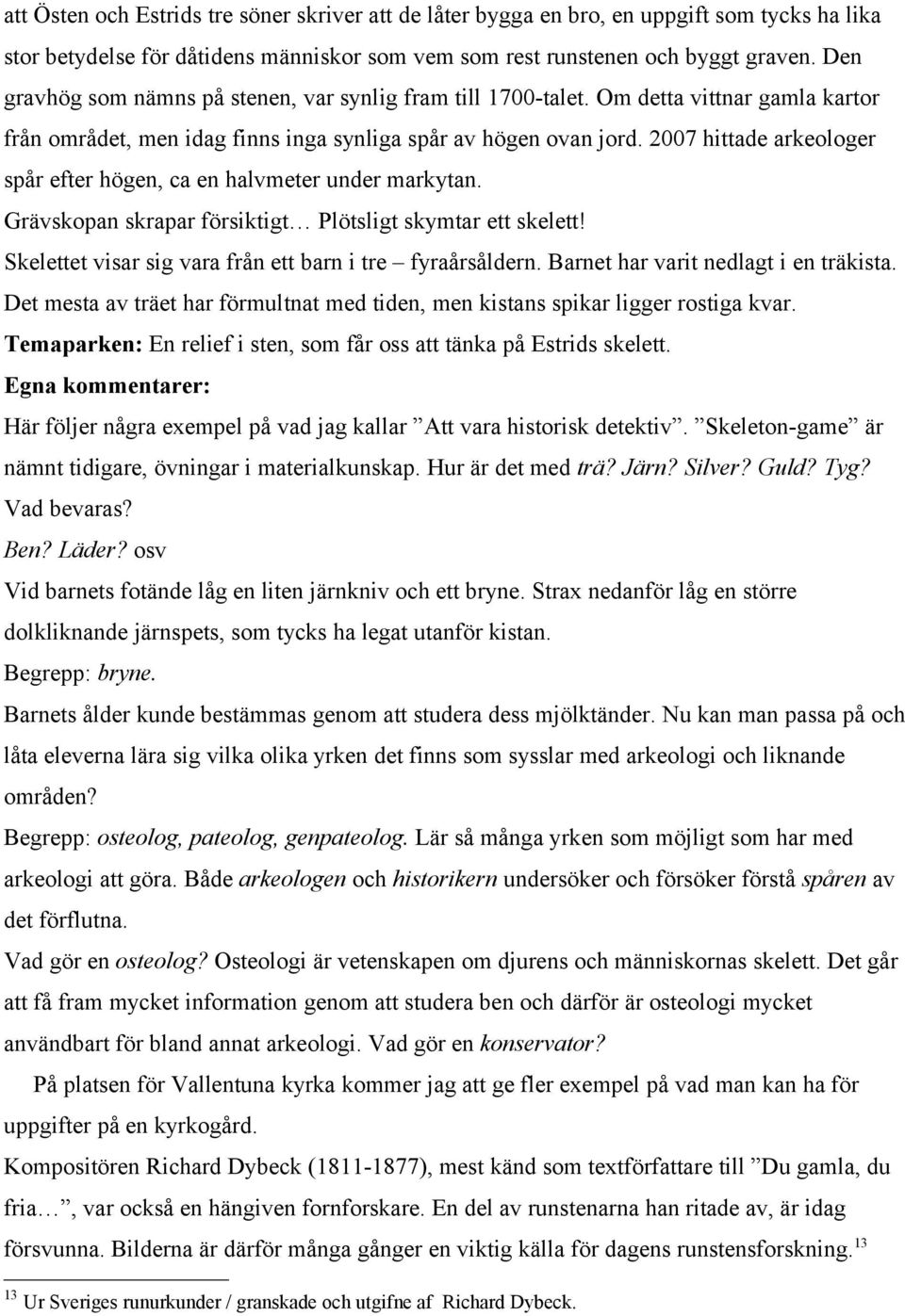 2007 hittade arkeologer spår efter högen, ca en halvmeter under markytan. Grävskopan skrapar försiktigt Plötsligt skymtar ett skelett! Skelettet visar sig vara från ett barn i tre fyraårsåldern.