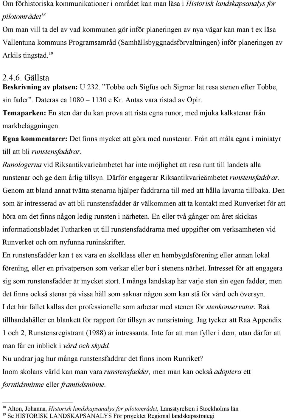 Tobbe och Sigfus och Sigmar lät resa stenen efter Tobbe, sin fader. Dateras ca 1080 1130 e Kr. Antas vara ristad av Öpir.