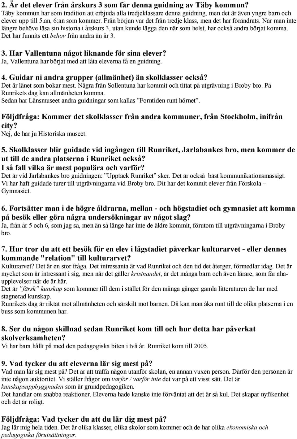 När man inte längre behöve läsa sin historia i årskurs 3, utan kunde lägga den när som helst, har också andra börjat komma. Det har funnits ett behov från andra än år 3. 3. Har Vallentuna något liknande för sina elever?