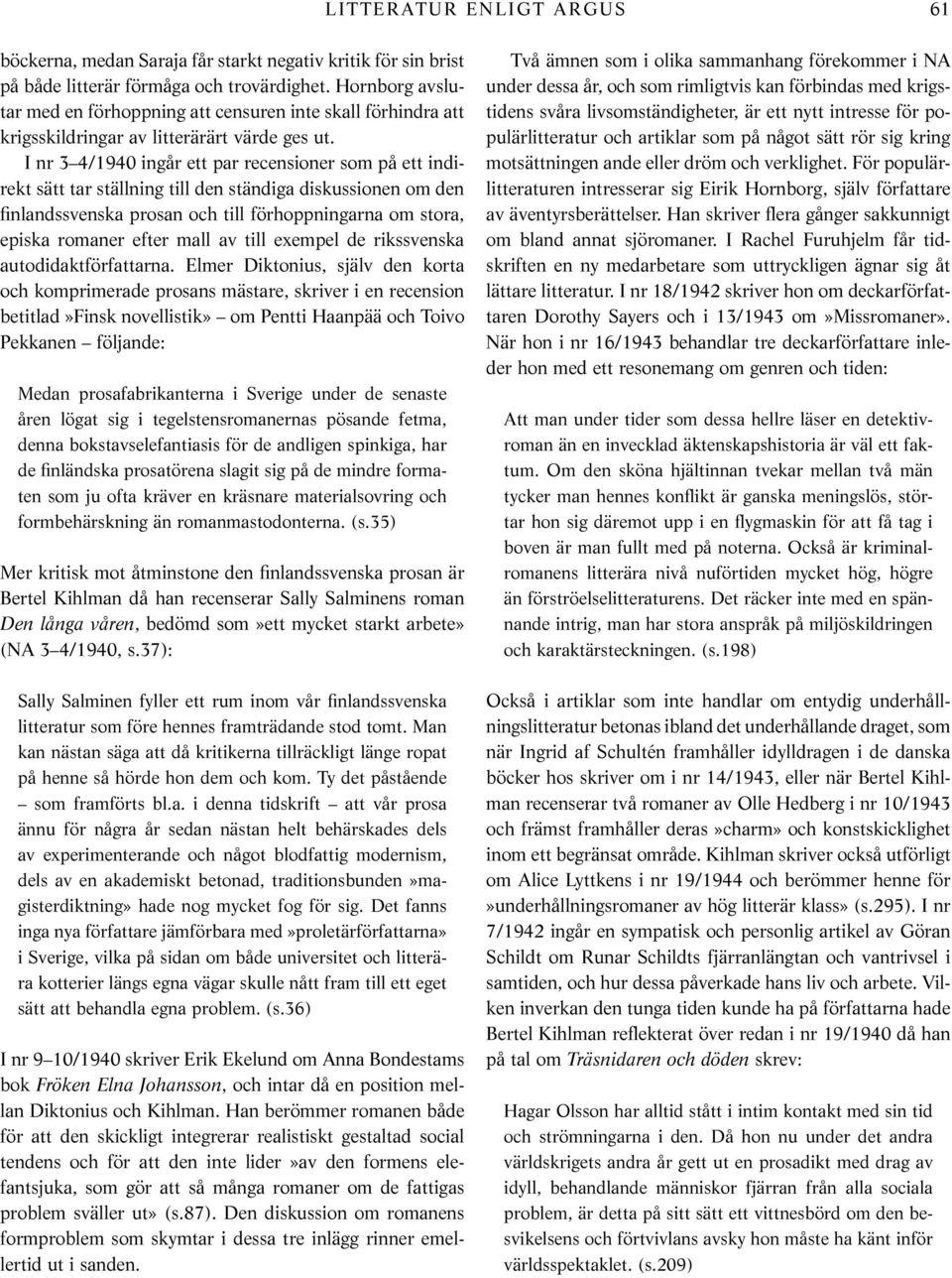 I nr 3 4/1940 ingår ett par recensioner som på ett indirekt sätt tar ställning till den ständiga diskussionen om den finlandssvenska prosan och till förhoppningarna om stora, episka romaner efter