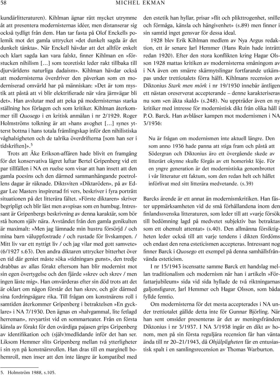 När Enckell hävdar att det alltför enkelt och klart sagda kan vara falskt, finner Kihlman en»förstucken nihilism [ ] som teoretiskt leder rakt tillbaka till djurvärldens naturliga dadaism».