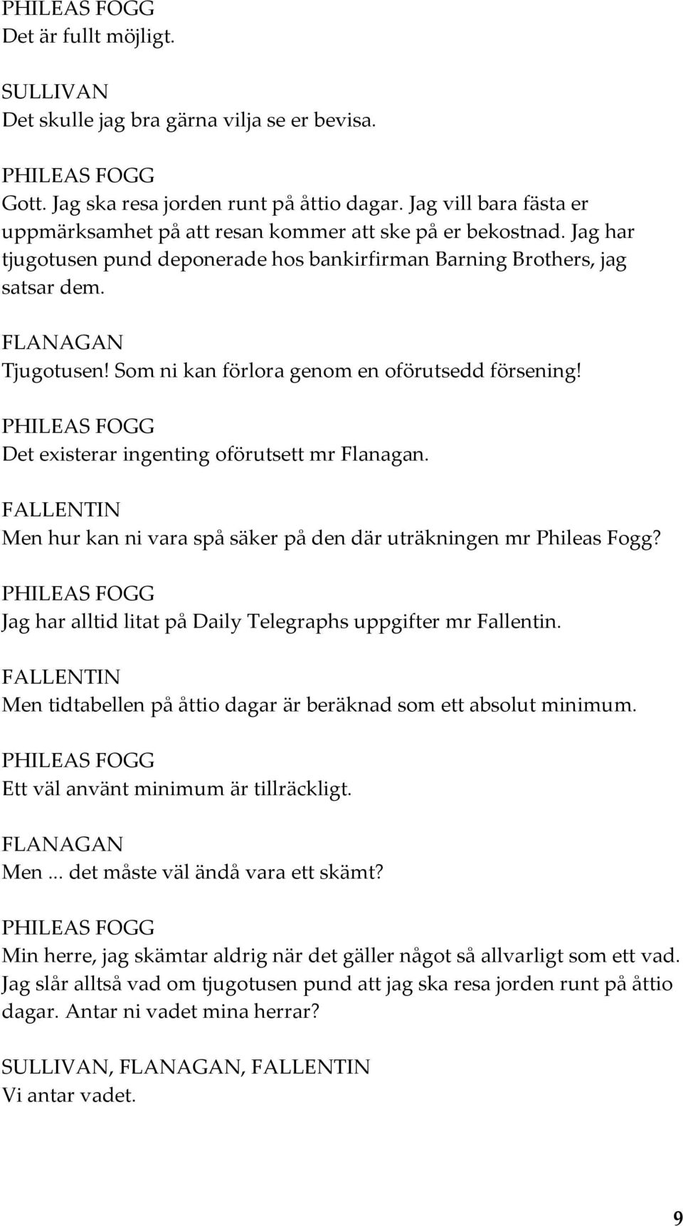 Som ni kan förlora genom en oförutsedd försening! Det existerar ingenting oförutsett mr Flanagan. FALLENTIN Men hur kan ni vara spå säker på den där uträkningen mr Phileas Fogg?