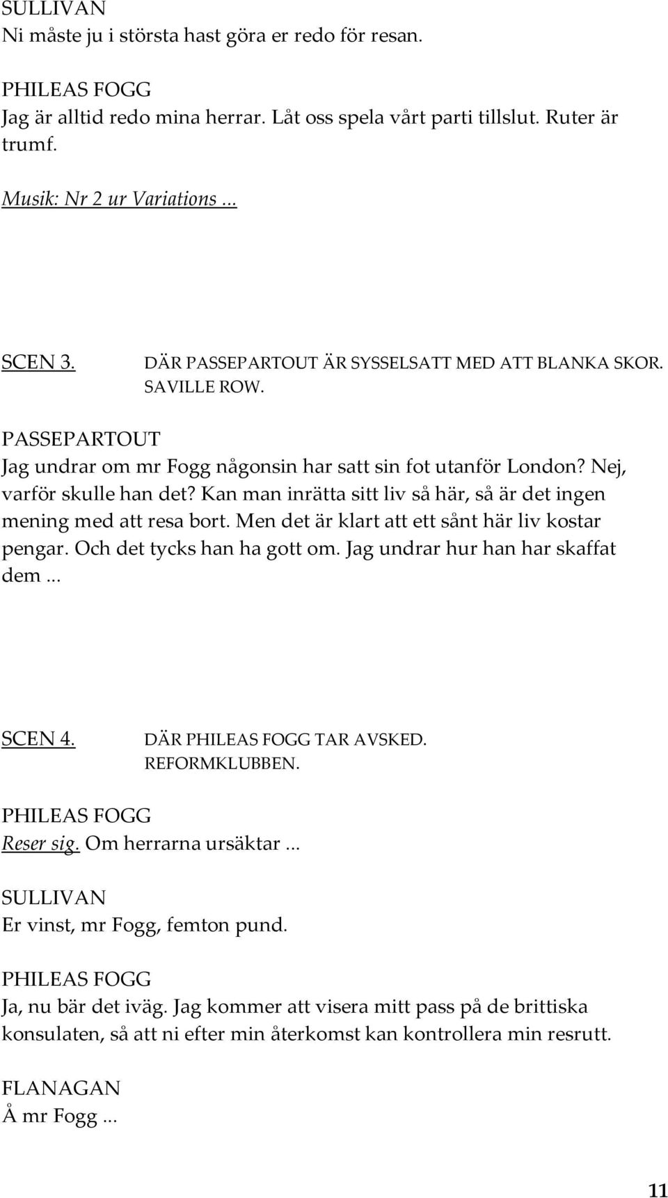 Kan man inrätta sitt liv så här, så är det ingen mening med att resa bort. Men det är klart att ett sånt här liv kostar pengar. Och det tycks han ha gott om. Jag undrar hur han har skaffat dem.