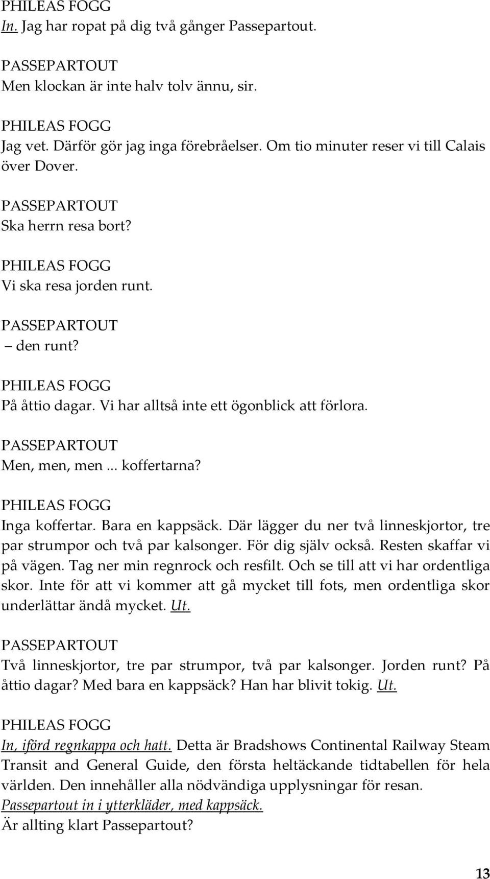 Där lägger du ner två linneskjortor, tre par strumpor och två par kalsonger. För dig själv också. Resten skaffar vi på vägen. Tag ner min regnrock och resfilt. Och se till att vi har ordentliga skor.