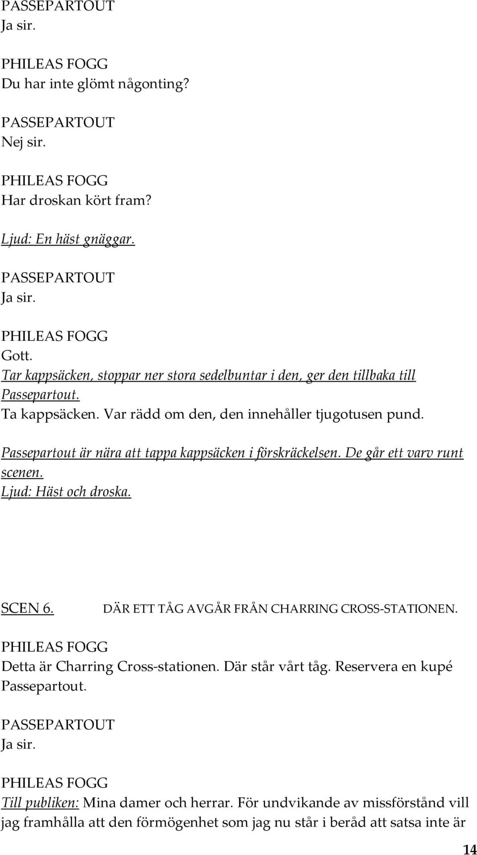 Passepartout är nära att tappa kappsäcken i förskräckelsen. De går ett varv runt scenen. Ljud: Häst och droska. SCEN 6. DÄR ETT TÅG AVGÅR FRÅN CHARRING CROSS-STATIONEN.