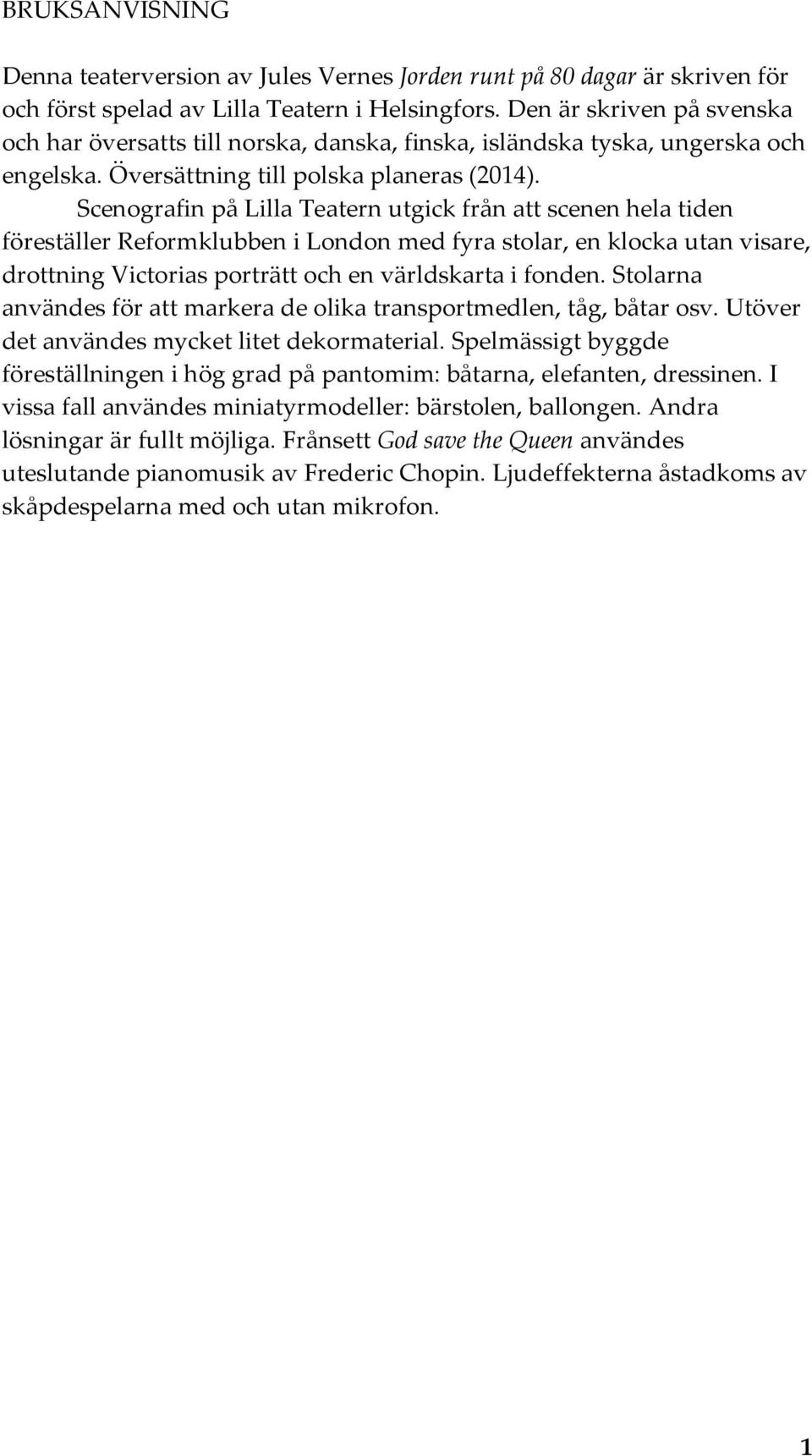 Scenografin på Lilla Teatern utgick från att scenen hela tiden föreställer Reformklubben i London med fyra stolar, en klocka utan visare, drottning Victorias porträtt och en världskarta i fonden.