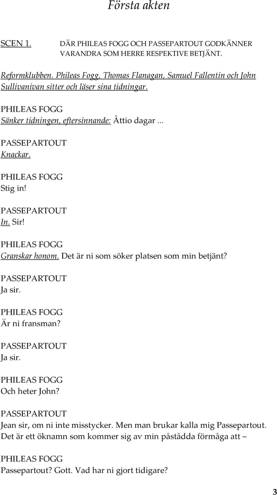 Sänker tidningen, eftersinnande: Åttio dagar... Knackar. Stig in! In. Sir! Granskar honom. Det är ni som söker platsen som min betjänt?