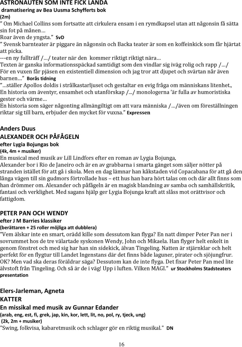 ---en ny fullträff / / teater när den kommer riktigt riktigt nära Texten är ganska informationsspäckad samtidigt som den vindlar sig iväg rolig och rapp / / För en vuxen får pjäsen en existentiell