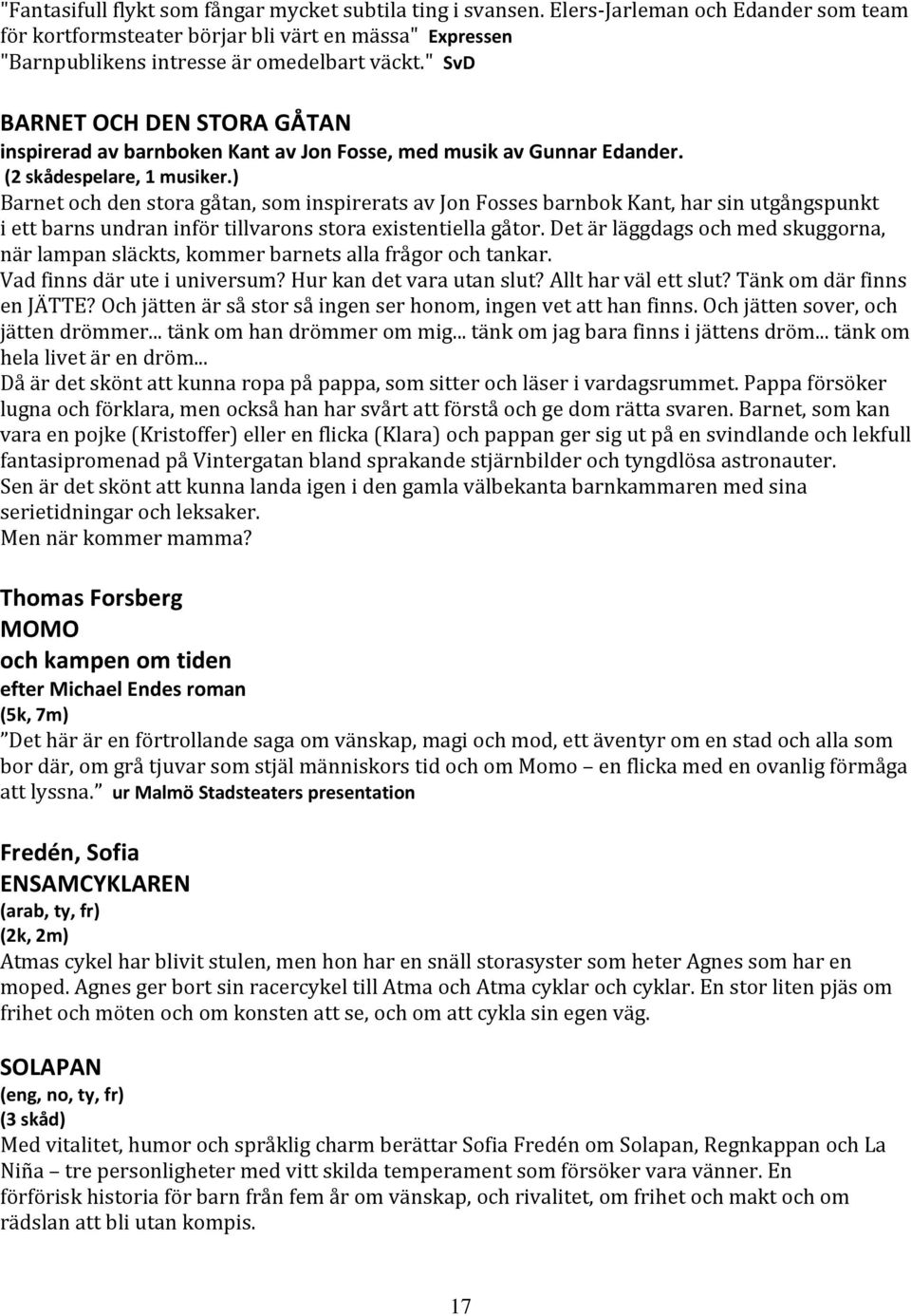 ) Barnet och den stora gåtan, som inspirerats av Jon Fosses barnbok Kant, har sin utgångspunkt i ett barns undran inför tillvarons stora existentiella gåtor.