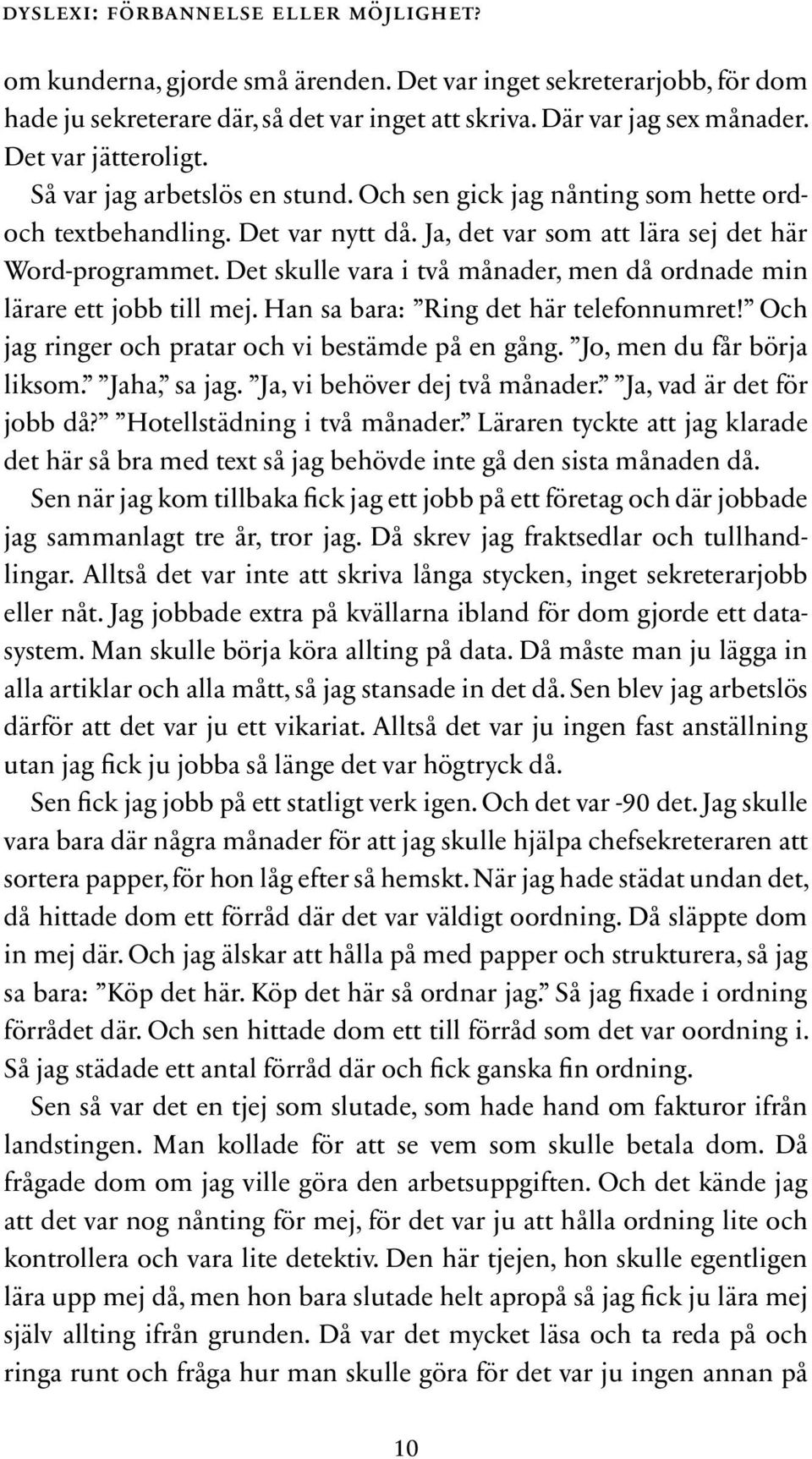 Det skulle vara i två månader, men då ordnade min lärare ett jobb till mej. Han sa bara: Ring det här telefonnumret! Och jag ringer och pratar och vi bestämde på en gång. Jo, men du får börja liksom.