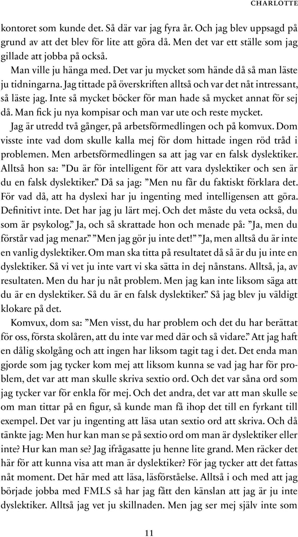 Inte så mycket böcker för man hade så mycket annat för sej då. Man fick ju nya kompisar och man var ute och reste mycket. Jag är utredd två gånger, på arbetsförmedlingen och på komvux.