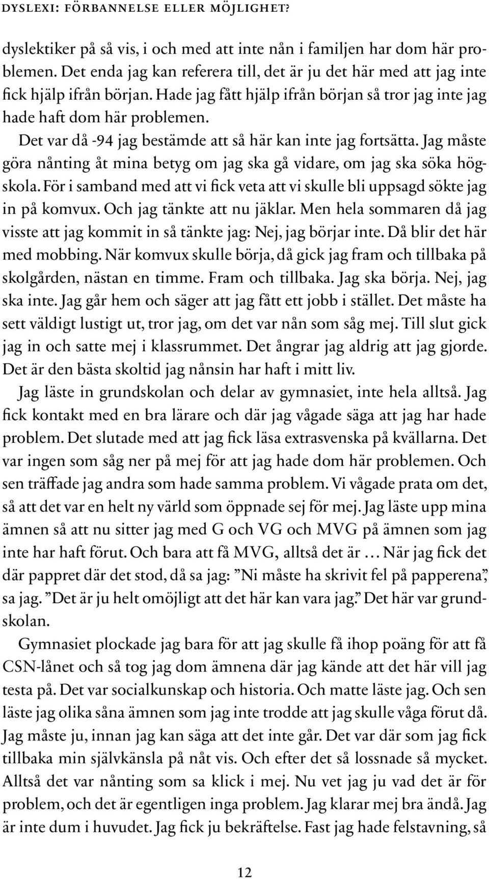 Det var då -94 jag bestämde att så här kan inte jag fortsätta. Jag måste göra nånting åt mina betyg om jag ska gå vidare, om jag ska söka högskola.