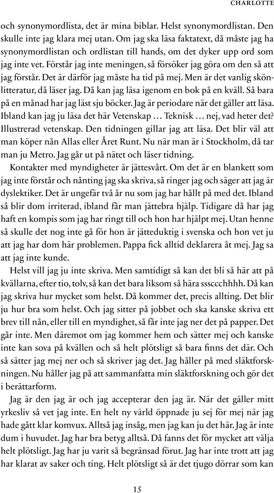 Det är därför jag måste ha tid på mej. Men är det vanlig skönlitteratur, då läser jag. Då kan jag läsa igenom en bok på en kväll. Så bara på en månad har jag läst sju böcker.