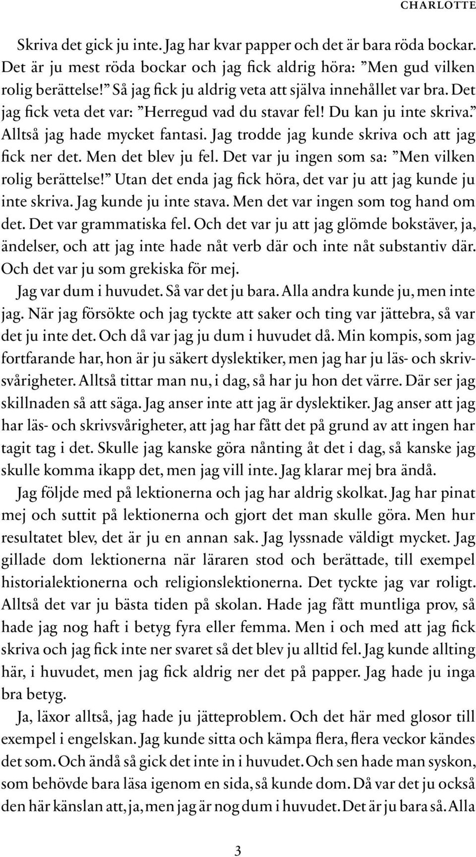 Jag trodde jag kunde skriva och att jag fick ner det. Men det blev ju fel. Det var ju ingen som sa: Men vilken rolig berättelse! Utan det enda jag fick höra, det var ju att jag kunde ju inte skriva.