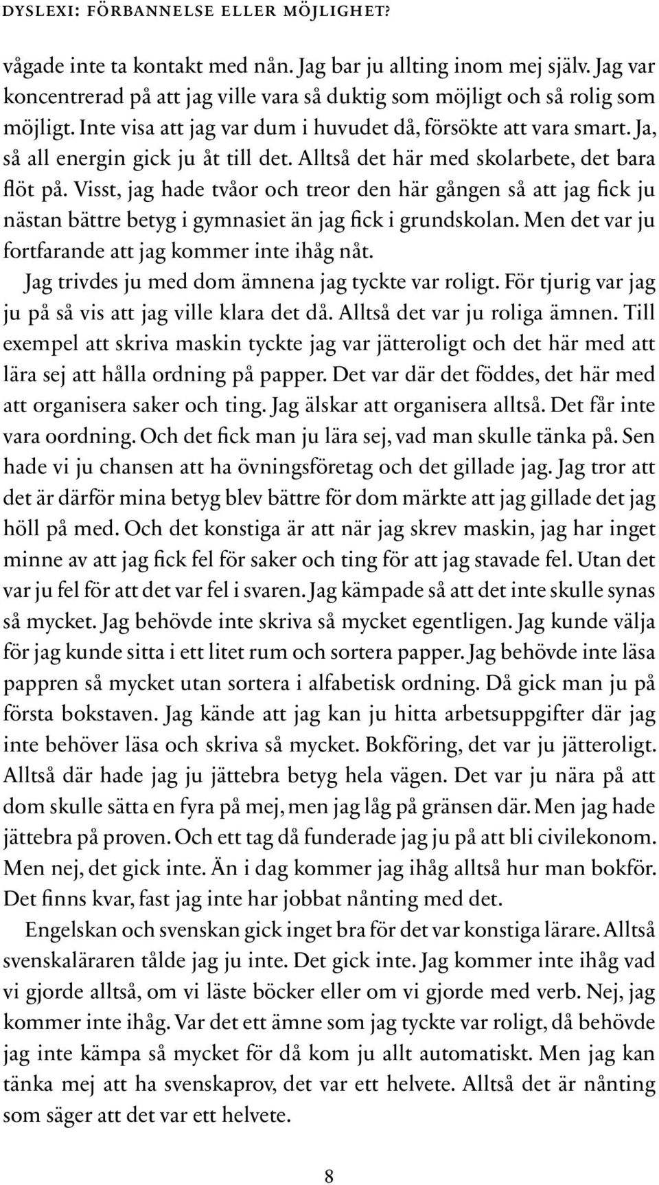 Visst, jag hade tvåor och treor den här gången så att jag fick ju nästan bättre betyg i gymnasiet än jag fick i grundskolan. Men det var ju fortfarande att jag kommer inte ihåg nåt.