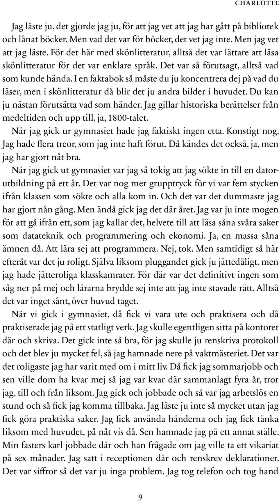 I en faktabok så måste du ju koncentrera dej på vad du läser, men i skönlitteratur då blir det ju andra bilder i huvudet. Du kan ju nästan förutsätta vad som händer.