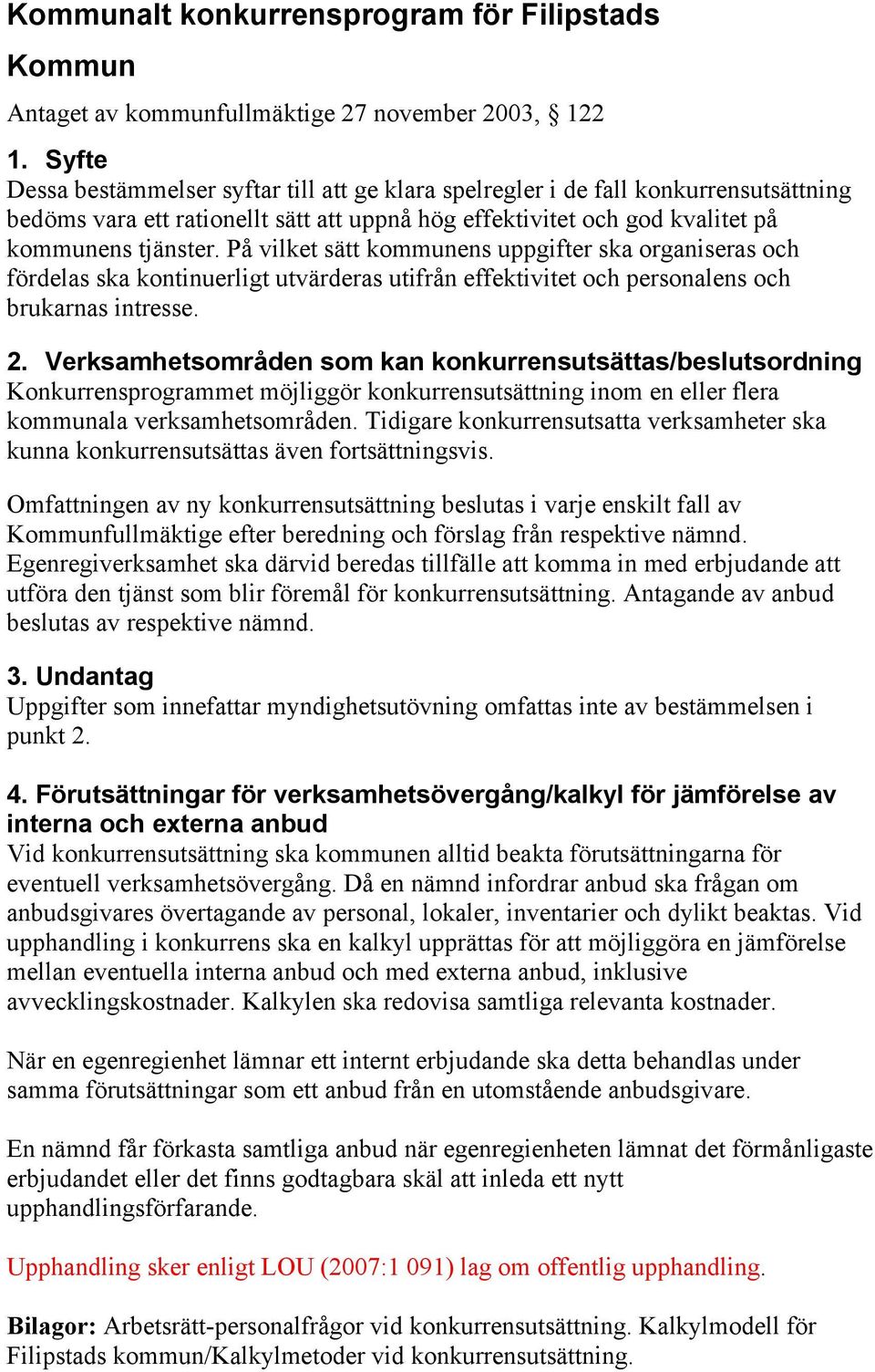 På vilket sätt kommunens uppgifter ska organiseras och fördelas ska kontinuerligt utvärderas utifrån effektivitet och personalens och brukarnas intresse. 2.