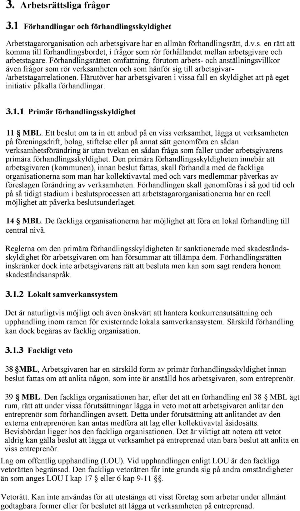 Härutöver har arbetsgivaren i vissa fall en skyldighet att på eget initiativ påkalla förhandlingar. 3.1.1 Primär förhandlingsskyldighet 11 MBL.