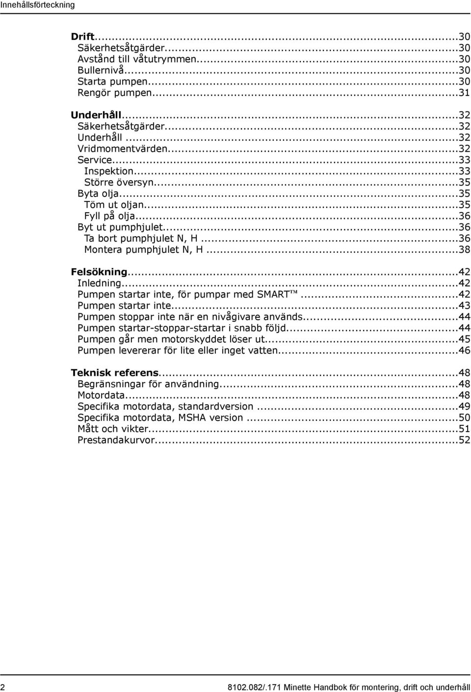 ..36 Montera pumphjulet N, H...38 Felsökning...42 Inledning...42 Pumpen startar inte, för pumpar med SMART...42 Pumpen startar inte...43 Pumpen stoppar inte när en nivågivare används.