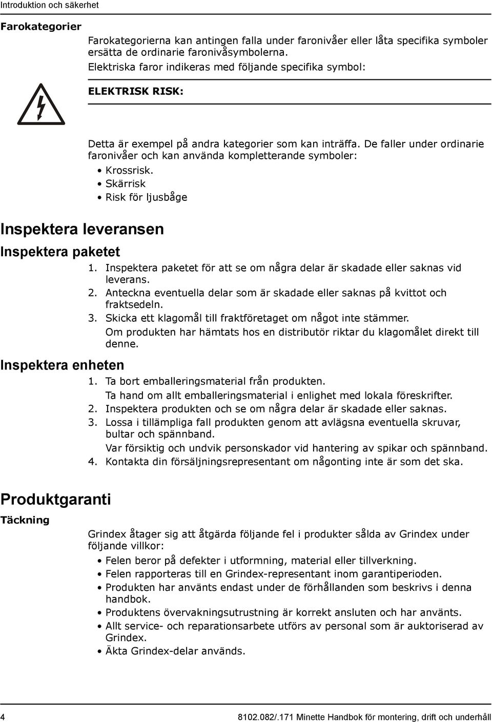 De faller under ordinarie faronivåer och kan använda kompletterande symboler: Krossrisk. Skärrisk Risk för ljusbåge Inspektera leveransen Inspektera paketet Inspektera enheten 1.