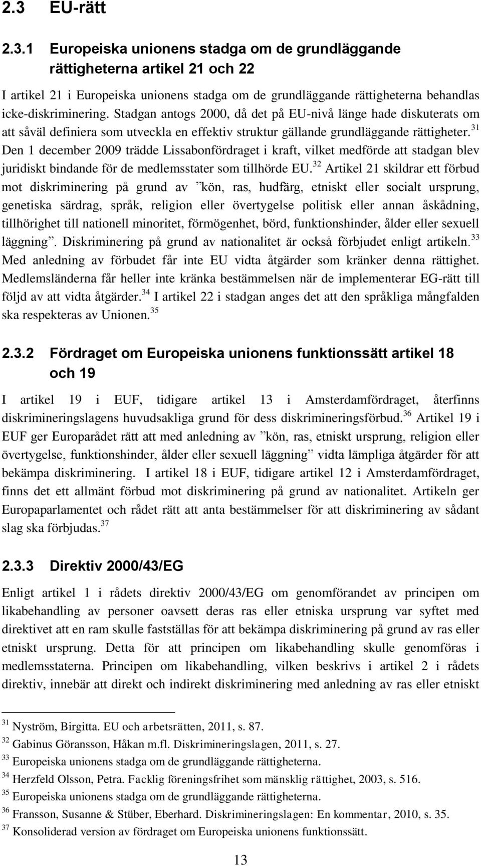 31 Den 1 december 2009 trädde Lissabonfördraget i kraft, vilket medförde att stadgan blev juridiskt bindande för de medlemsstater som tillhörde EU.