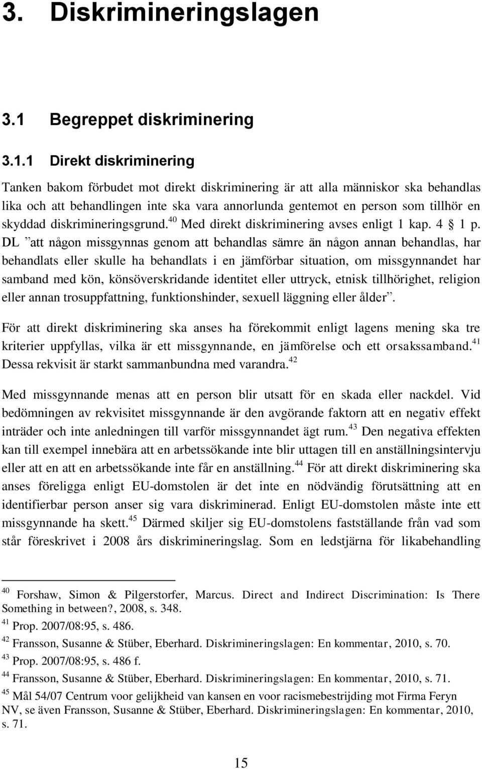 1 Direkt diskriminering Tanken bakom förbudet mot direkt diskriminering är att alla människor ska behandlas lika och att behandlingen inte ska vara annorlunda gentemot en person som tillhör en