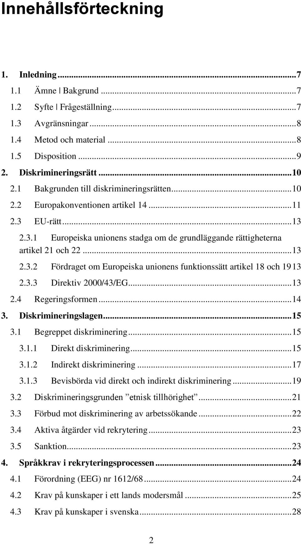 3.3 Direktiv 2000/43/EG... 13 2.4 Regeringsformen... 14 3. Diskrimineringslagen... 15 3.1 Begreppet diskriminering... 15 3.1.1 Direkt diskriminering... 15 3.1.2 Indirekt diskriminering... 17 3.1.3 Bevisbörda vid direkt och indirekt diskriminering.