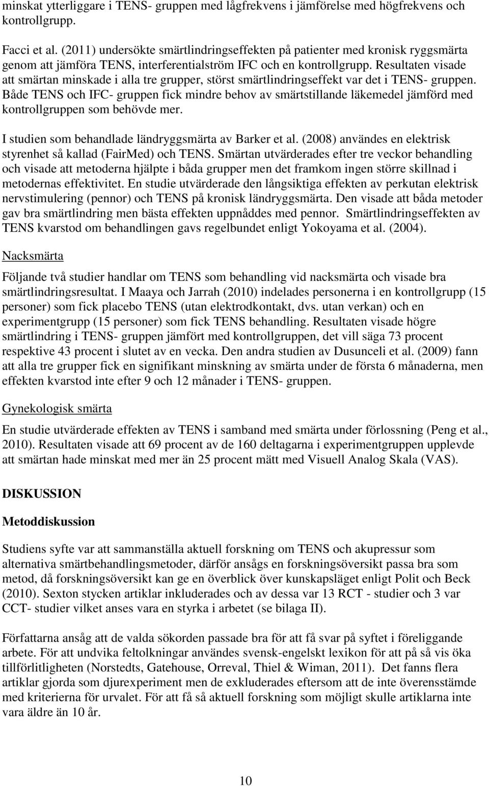 Resultaten visade att smärtan minskade i alla tre grupper, störst smärtlindringseffekt var det i TENS- gruppen.