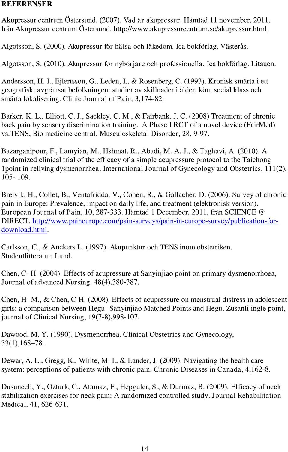 , & Rosenberg, C. (1993). Kronisk smärta i ett geografiskt avgränsat befolkningen: studier av skillnader i ålder, kön, social klass och smärta lokalisering. Clinic Journal of Pain, 3,174-82.