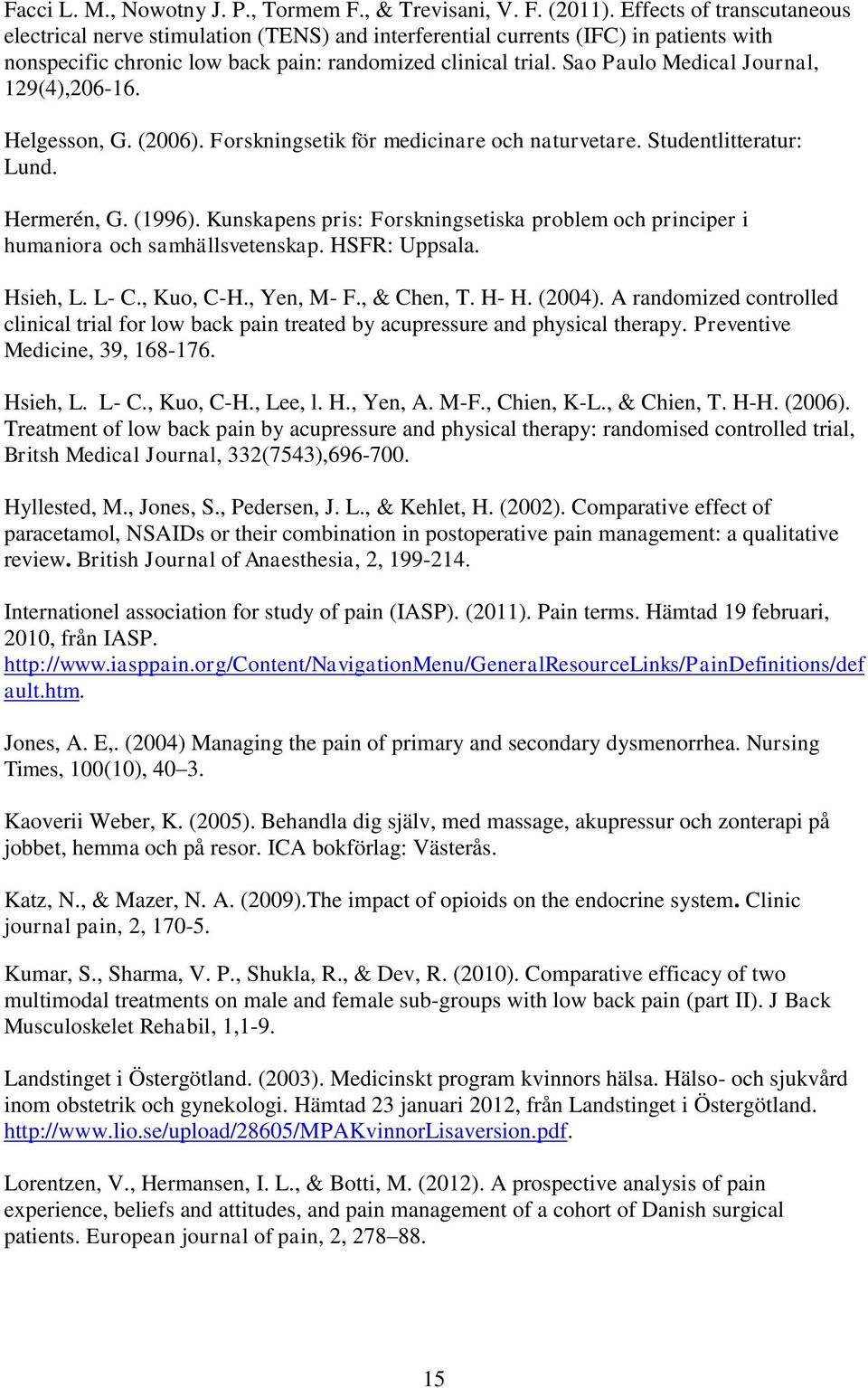 Sao Paulo Medical Journal, 129(4),206-16. Helgesson, G. (2006). Forskningsetik för medicinare och naturvetare. Studentlitteratur: Lund. Hermerén, G. (1996).