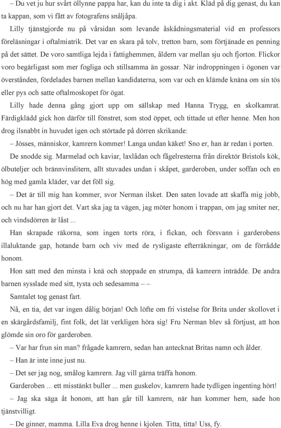 De voro samtliga lejda i fattighemmen, åldern var mellan sju och fjorton. Flickor voro begärligast som mer fogliga och stillsamma än gossar.