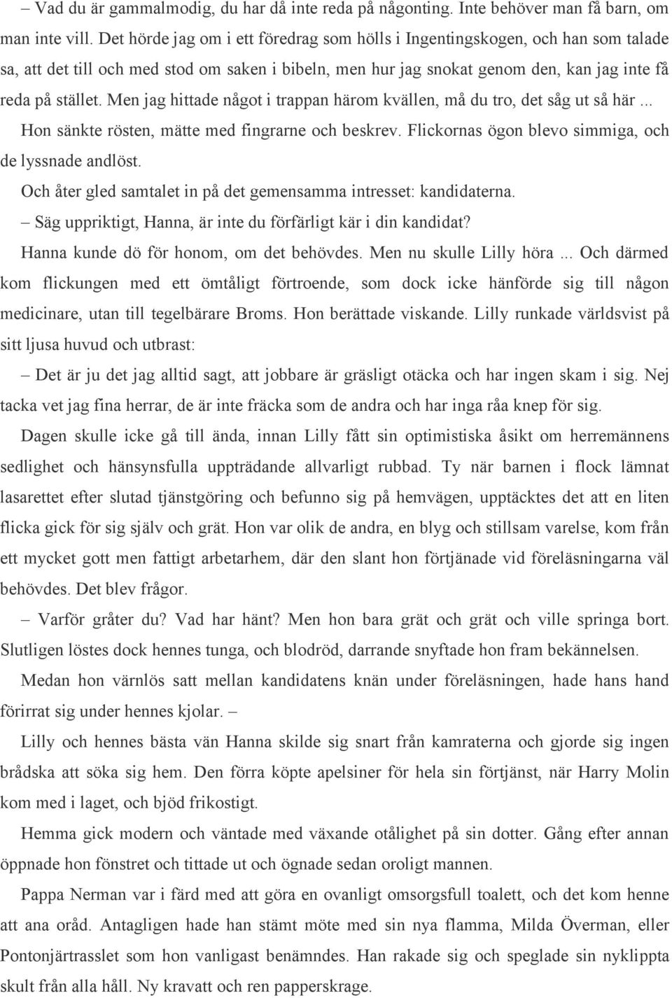 Men jag hittade något i trappan härom kvällen, må du tro, det såg ut så här... Hon sänkte rösten, mätte med fingrarne och beskrev. Flickornas ögon blevo simmiga, och de lyssnade andlöst.