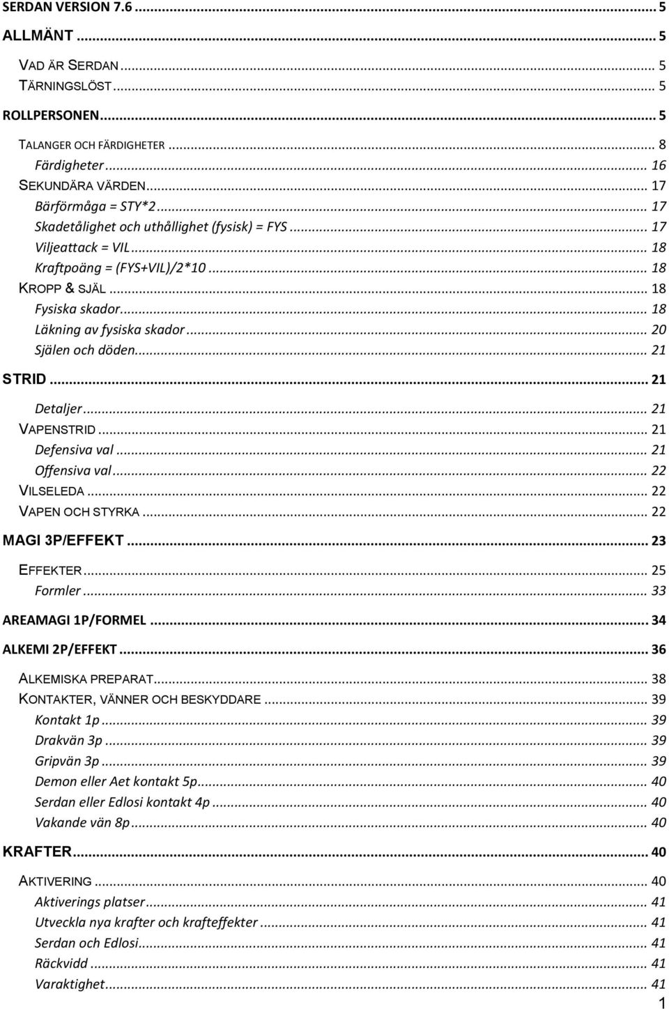 .. 20 Själen och döden... 21 STRID... 21 Detaljer... 21 VAPENSTRID... 21 Defensiva val... 21 Offensiva val... 22 VILSELEDA... 22 VAPEN OCH STYRKA... 22 MAGI 3P/EFFEKT... 23 EFFEKTER... 25 Formler.