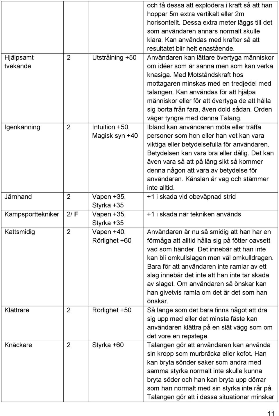 Med Motståndskraft hos mottagaren minskas med en tredjedel med talangen. Kan användas för att hjälpa människor eller för att övertyga de att hålla sig borta från fara, även dold sådan.