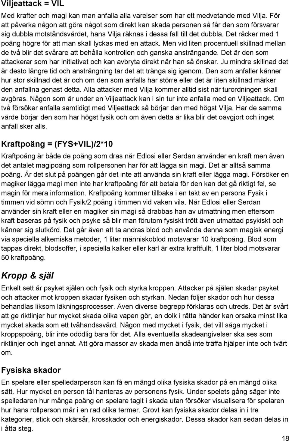 Det räcker med 1 poäng högre för att man skall lyckas med en attack. Men vid liten procentuell skillnad mellan de två blir det svårare att behålla kontrollen och ganska ansträngande.