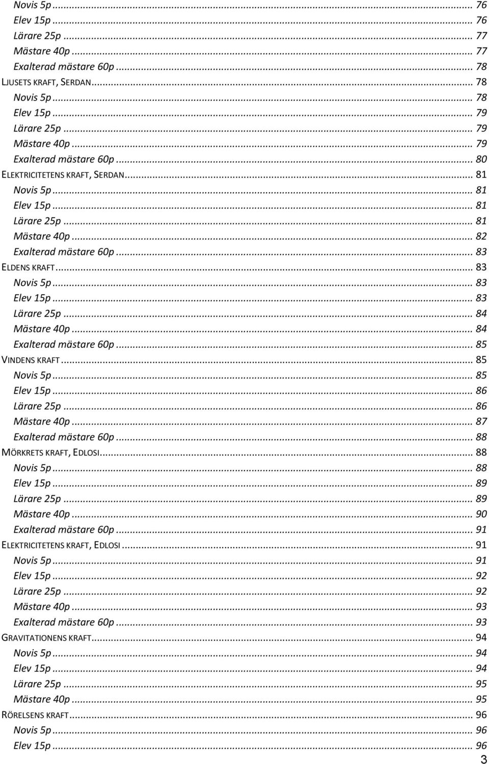 .. 83 Elev 15p... 83 Lärare 25p... 84 Mästare 40p... 84 Exalterad mästare 60p... 85 VINDENS KRAFT... 85 Novis 5p... 85 Elev 15p... 86 Lärare 25p... 86 Mästare 40p... 87 Exalterad mästare 60p.