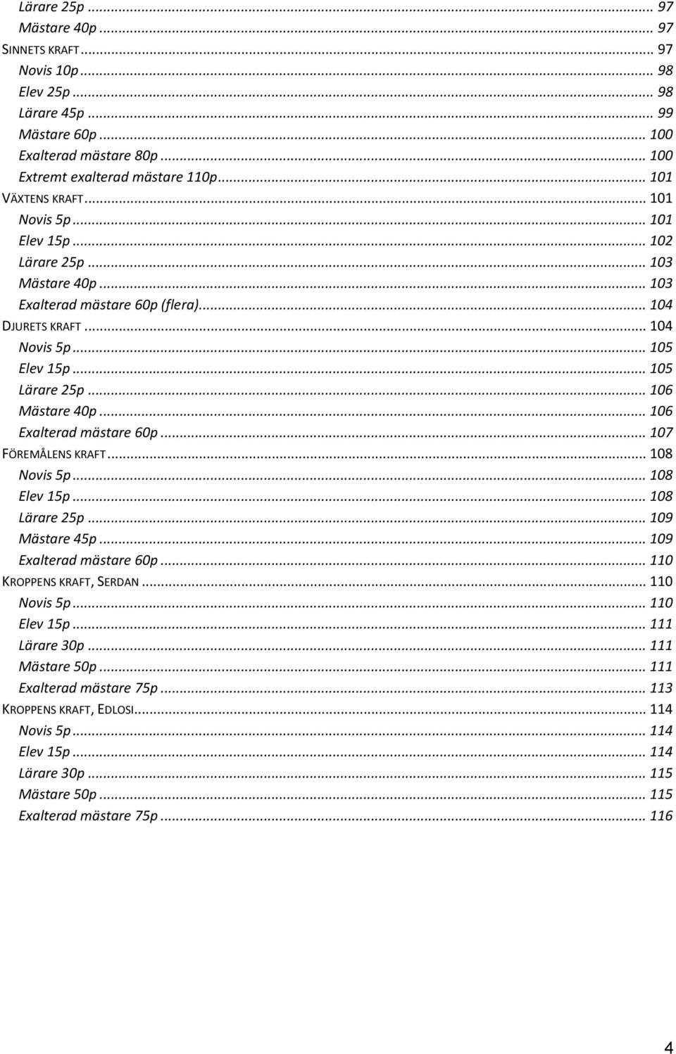 .. 106 Mästare 40p... 106 Exalterad mästare 60p... 107 FÖREMÅLENS KRAFT... 108 Novis 5p... 108 Elev 15p... 108 Lärare 25p... 109 Mästare 45p... 109 Exalterad mästare 60p... 110 KROPPENS KRAFT, SERDAN.