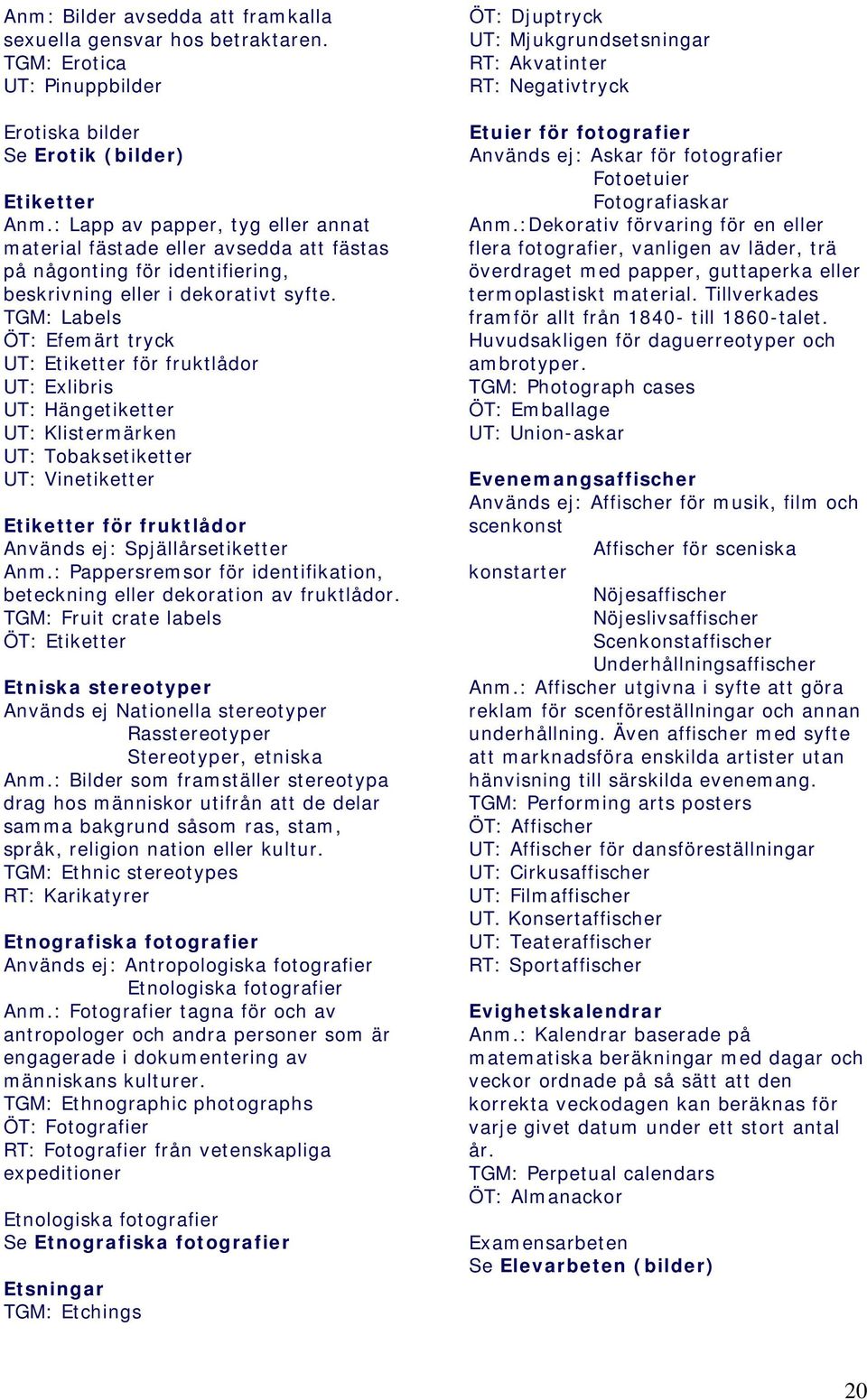 TGM: Labels ÖT: Efemärt tryck UT: Etiketter för fruktlådor UT: Exlibris UT: Hängetiketter UT: Klistermärken UT: Tobaksetiketter UT: Vinetiketter Etiketter för fruktlådor Används ej: