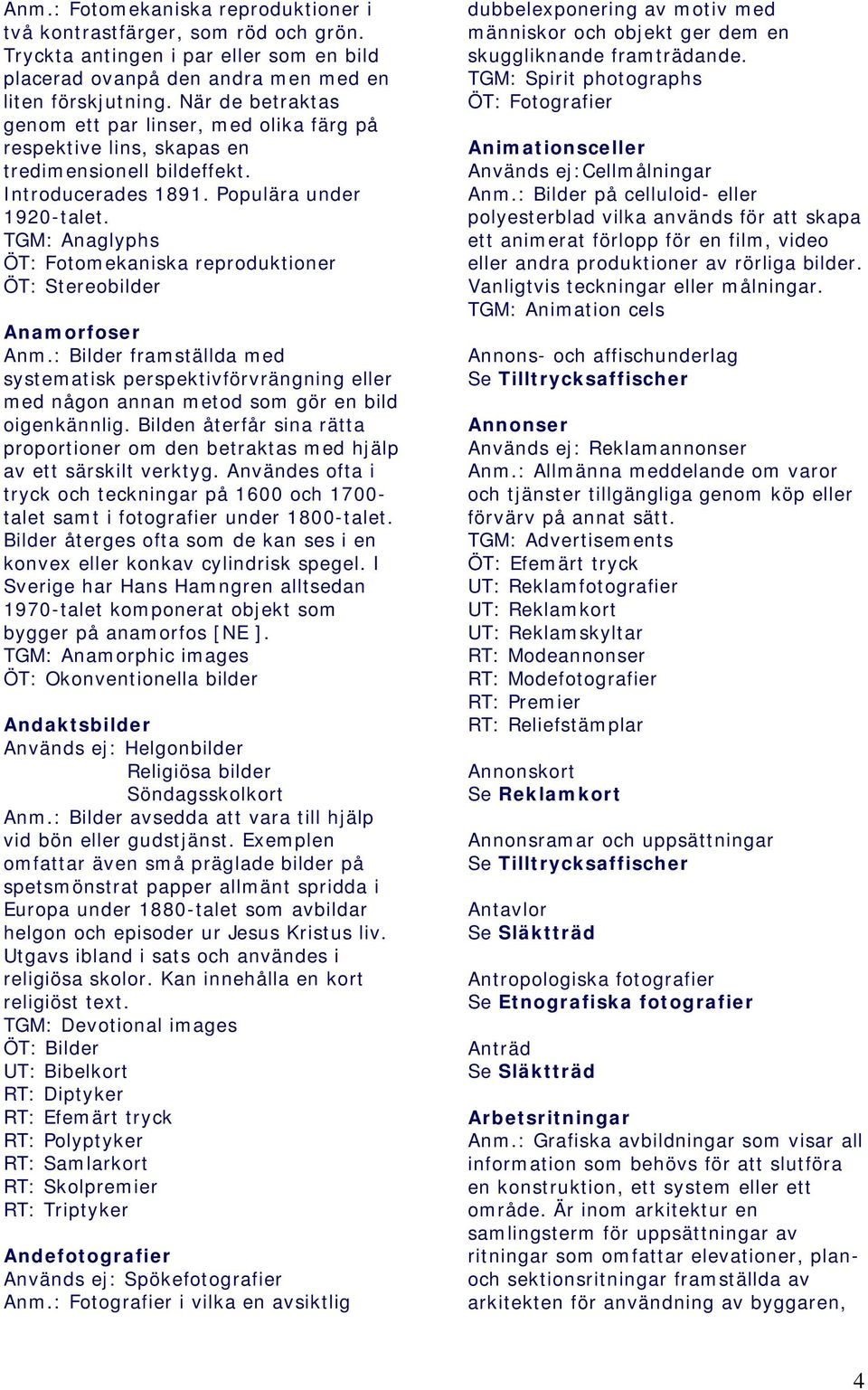 TGM: Anaglyphs ÖT: Fotomekaniska reproduktioner ÖT: Stereobilder Anamorfoser Anm.: Bilder framställda med systematisk perspektivförvrängning eller med någon annan metod som gör en bild oigenkännlig.