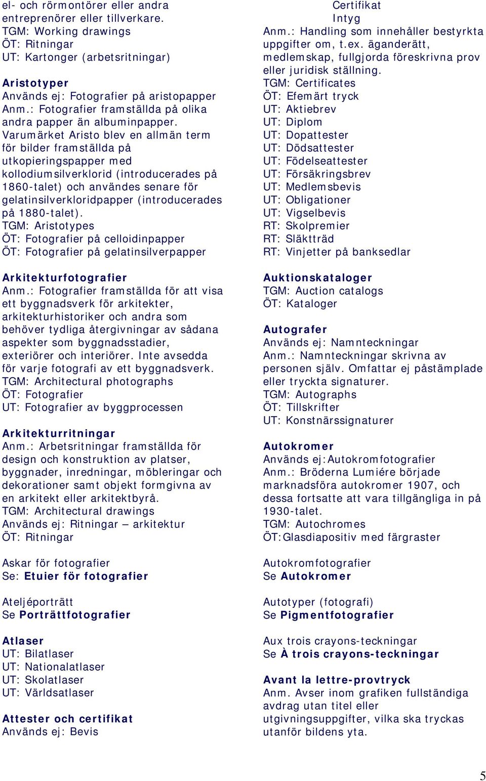 Varumärket Aristo blev en allmän term för bilder framställda på utkopieringspapper med kollodiumsilverklorid (introducerades på 1860-talet) och användes senare för gelatinsilverkloridpapper