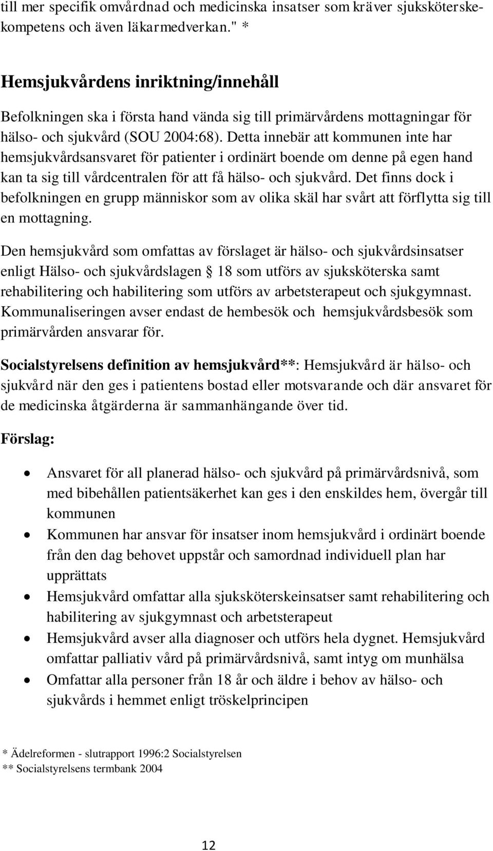 Detta innebär att kommunen inte har hemsjukvårdsansvaret för patienter i ordinärt boende om denne på egen hand kan ta sig till vårdcentralen för att få hälso- och sjukvård.