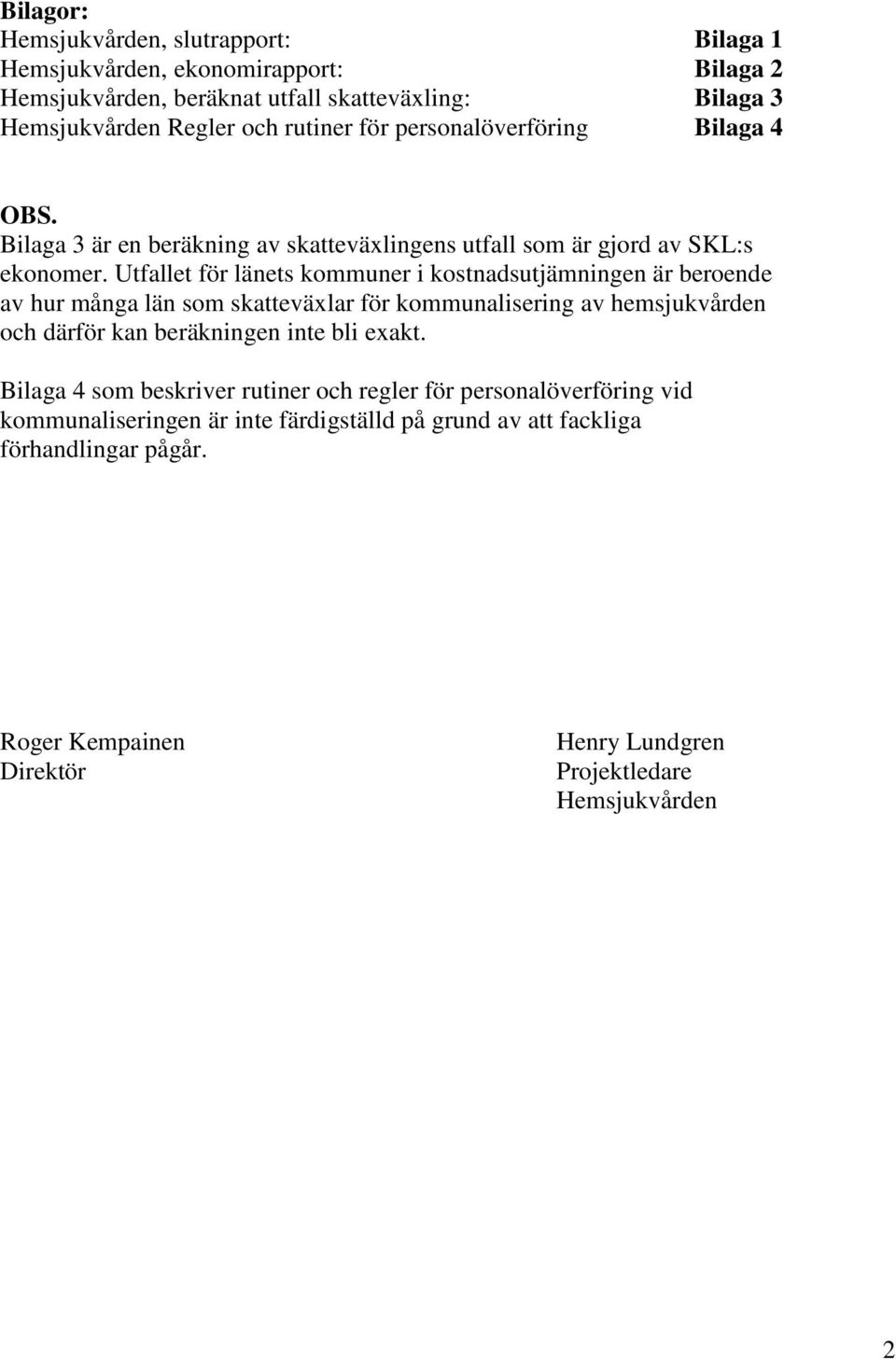 Utfallet för länets kommuner i kostnadsutjämningen är beroende av hur många län som skatteväxlar för kommunalisering av hemsjukvården och därför kan beräkningen inte bli