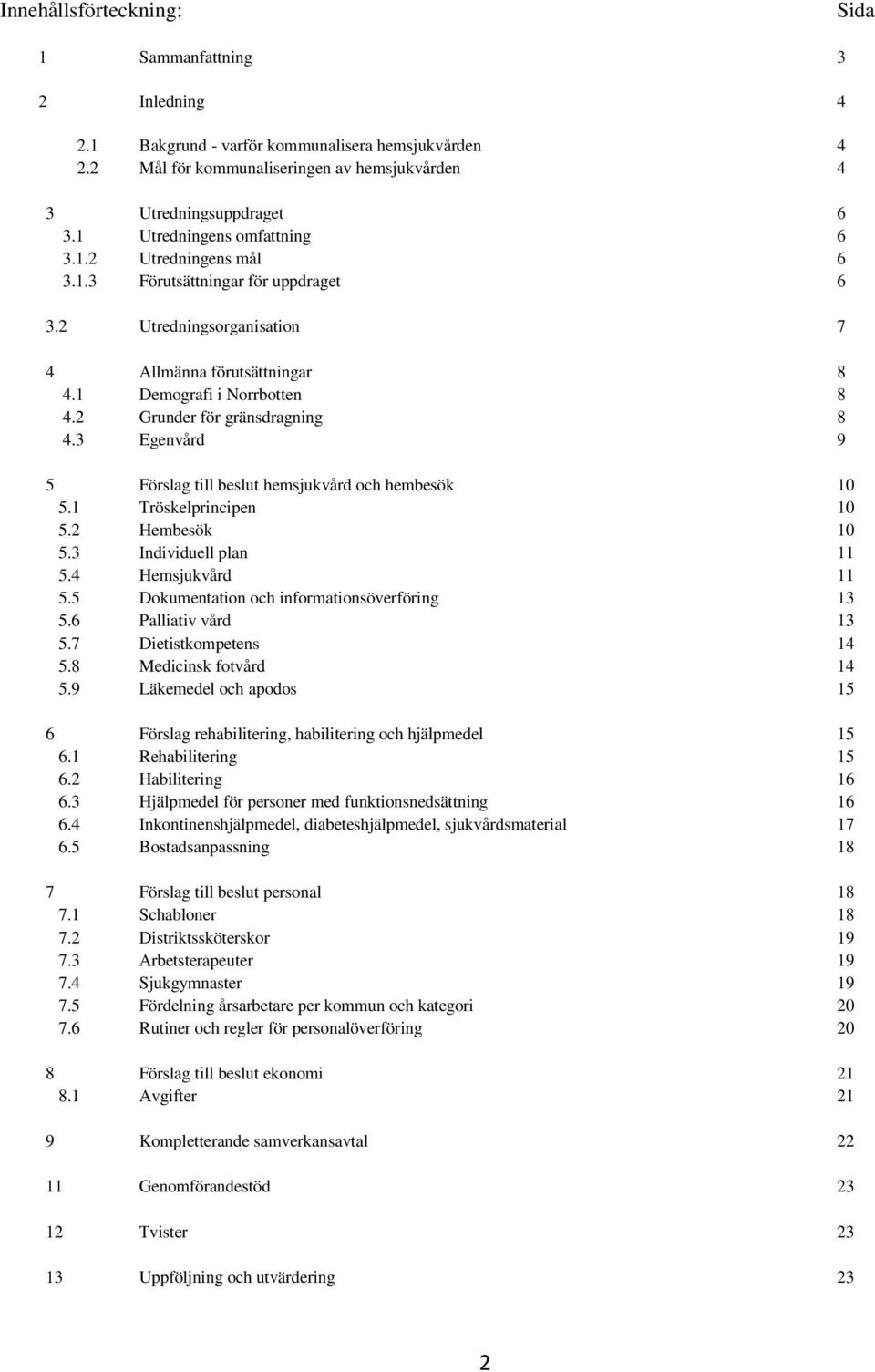 2 Grunder för gränsdragning 8 4.3 Egenvård 9 5 Förslag till beslut hemsjukvård och hembesök 10 5.1 Tröskelprincipen 10 5.2 Hembesök 10 5.3 Individuell plan 11 5.4 Hemsjukvård 11 5.