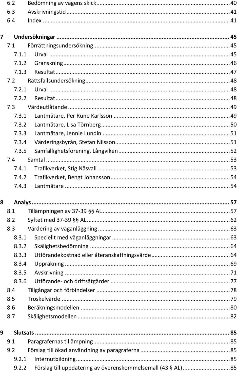 .. 51 7.3.4 Värderingsbyrån, Stefan Nilsson... 51 7.3.5 Samfällighetsförening, Långviken... 52 7.4 Samtal... 53 7.4.1 Trafikverket, Stig Näsvall... 53 7.4.2 Trafikverket, Bengt Johansson... 54 7.4.3 Lantmätare.