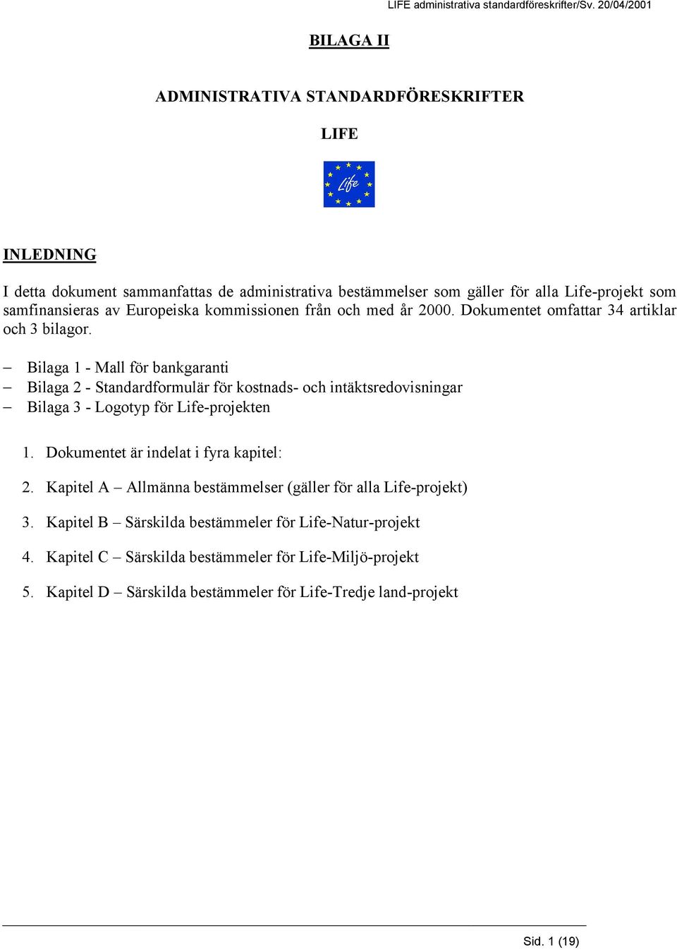 Bilaga 1 - Mall för bankgaranti Bilaga 2 - Standardformulär för kostnads- och intäktsredovisningar Bilaga 3 - Logotyp för Life-projekten 1.