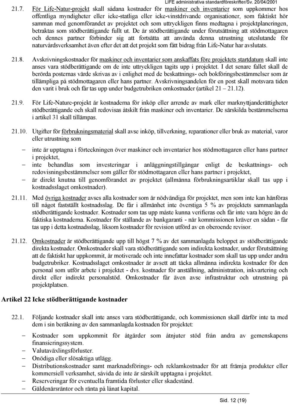 De är stödberättigande under förutsättning att stödmottagaren och dennes partner förbinder sig att fortsätta att använda denna utrustning uteslutande för naturvårdsverksamhet även efter det att det